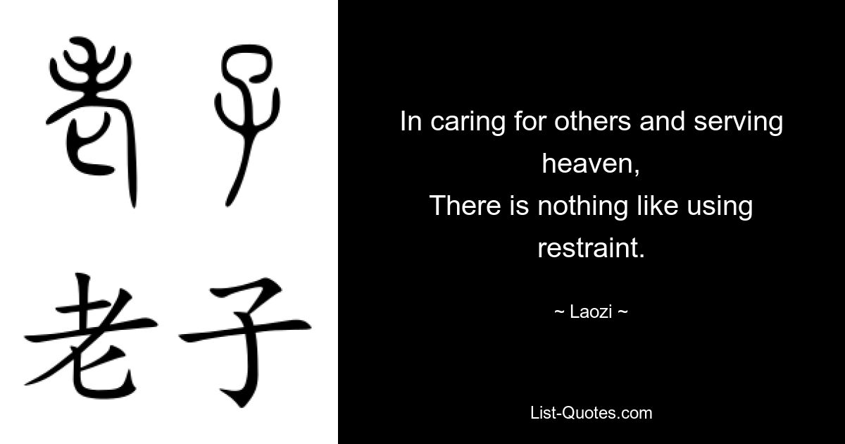 In caring for others and serving heaven,
There is nothing like using restraint. — © Laozi