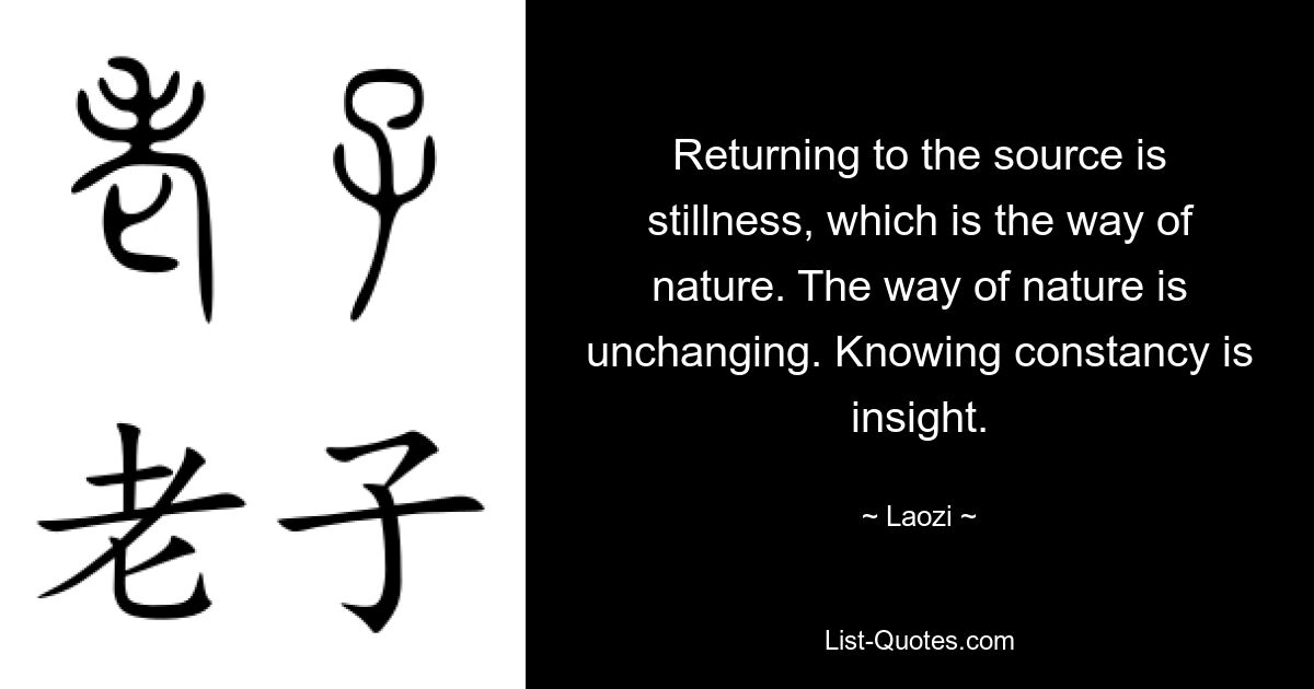 Returning to the source is stillness, which is the way of nature. The way of nature is unchanging. Knowing constancy is insight. — © Laozi