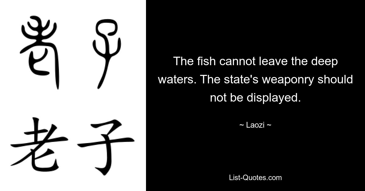 The fish cannot leave the deep waters. The state's weaponry should not be displayed. — © Laozi