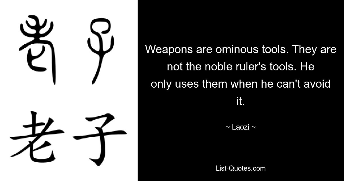 Оружие — зловещий инструмент. Они не являются инструментами благородного правителя. Он использует их только тогда, когда не может этого избежать. — © Лаози 