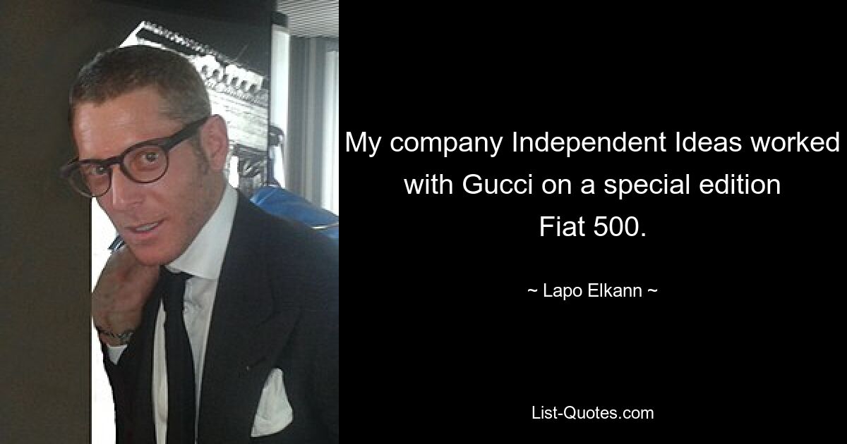 My company Independent Ideas worked with Gucci on a special edition Fiat 500. — © Lapo Elkann