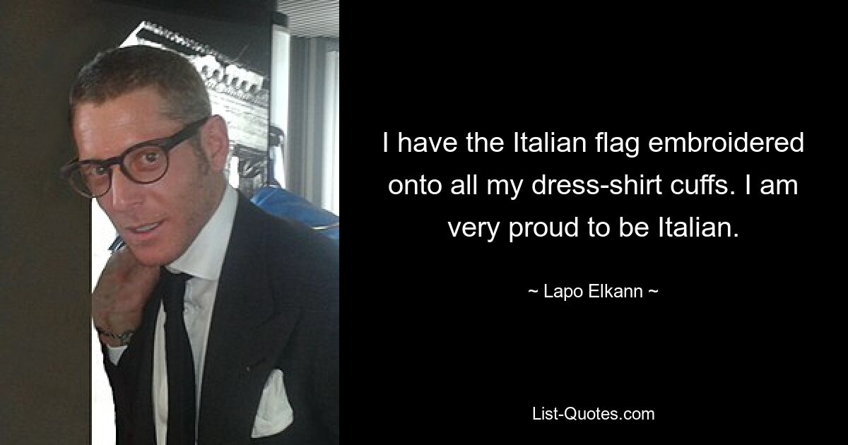 I have the Italian flag embroidered onto all my dress-shirt cuffs. I am very proud to be Italian. — © Lapo Elkann