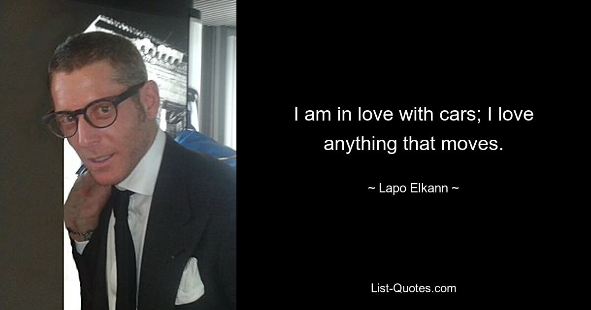 I am in love with cars; I love anything that moves. — © Lapo Elkann