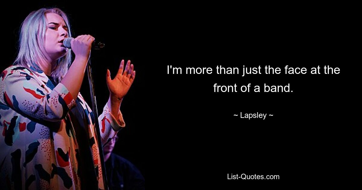 I'm more than just the face at the front of a band. — © Lapsley