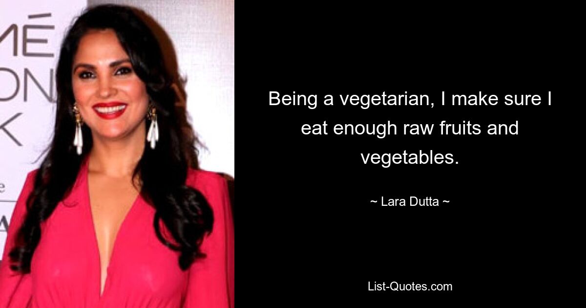 Being a vegetarian, I make sure I eat enough raw fruits and vegetables. — © Lara Dutta