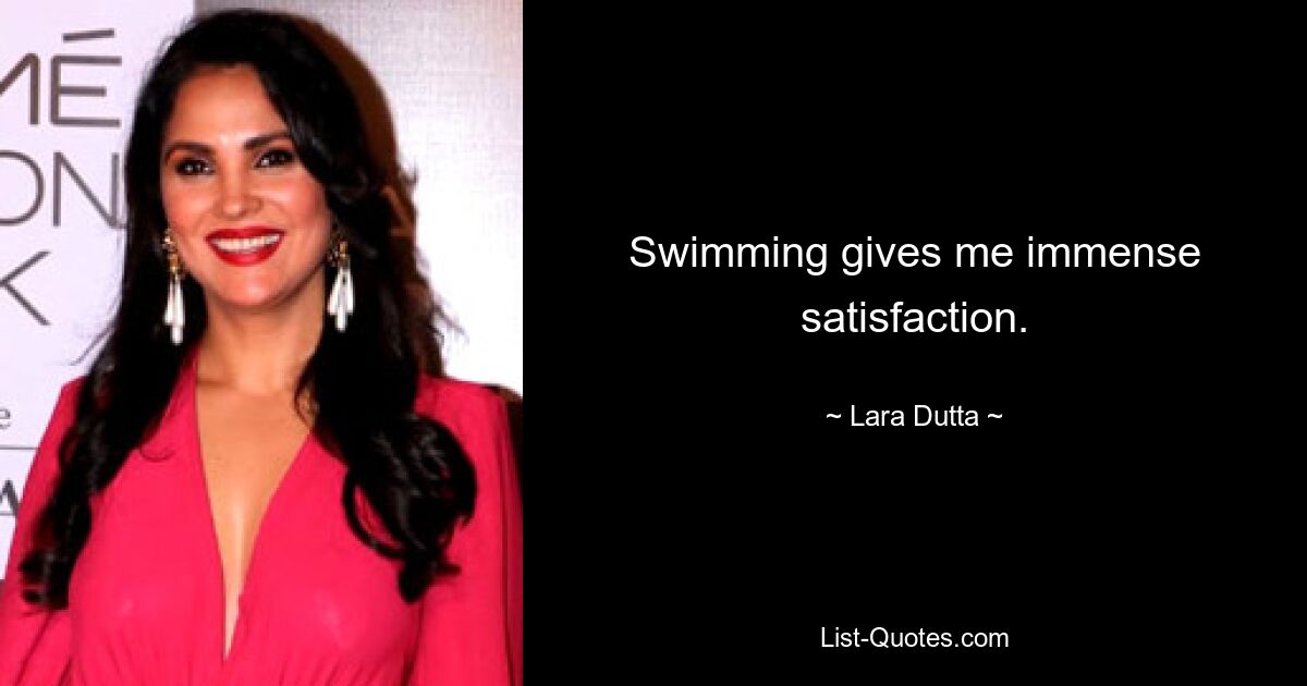 Swimming gives me immense satisfaction. — © Lara Dutta