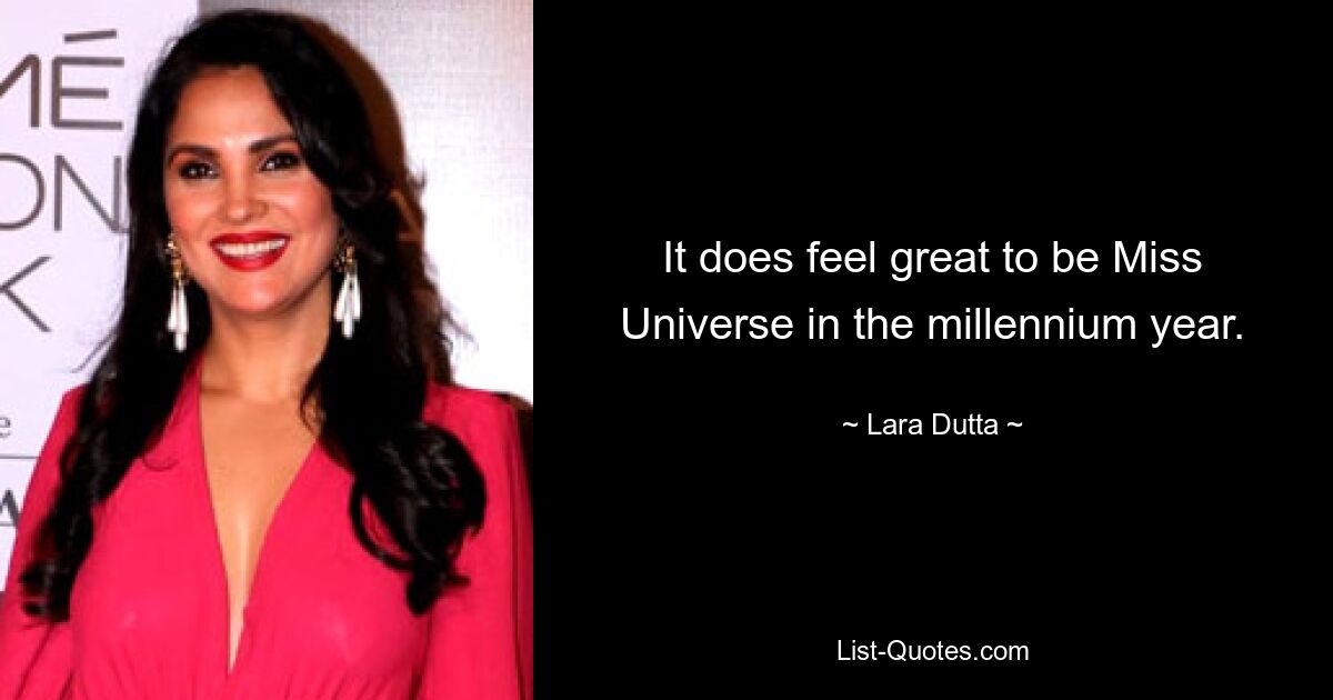 It does feel great to be Miss Universe in the millennium year. — © Lara Dutta