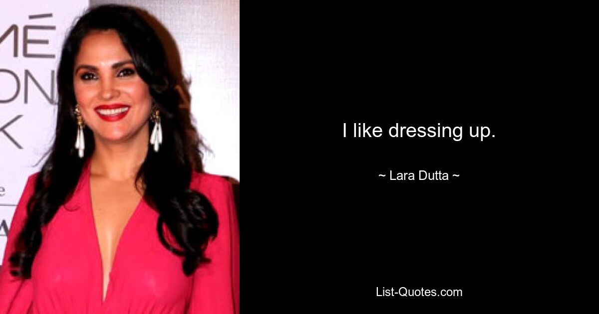 I like dressing up. — © Lara Dutta