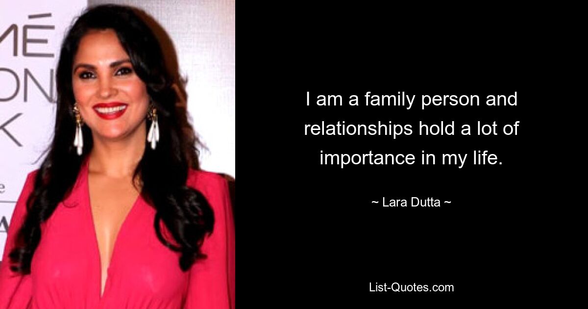 I am a family person and relationships hold a lot of importance in my life. — © Lara Dutta