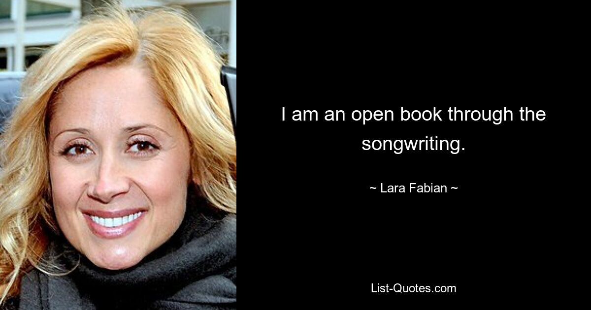 I am an open book through the songwriting. — © Lara Fabian