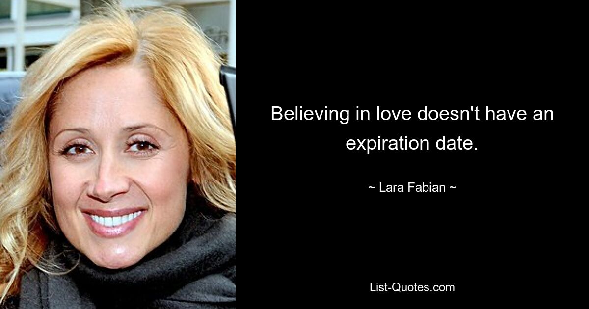 Believing in love doesn't have an expiration date. — © Lara Fabian