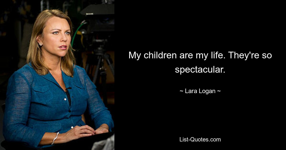 My children are my life. They're so spectacular. — © Lara Logan