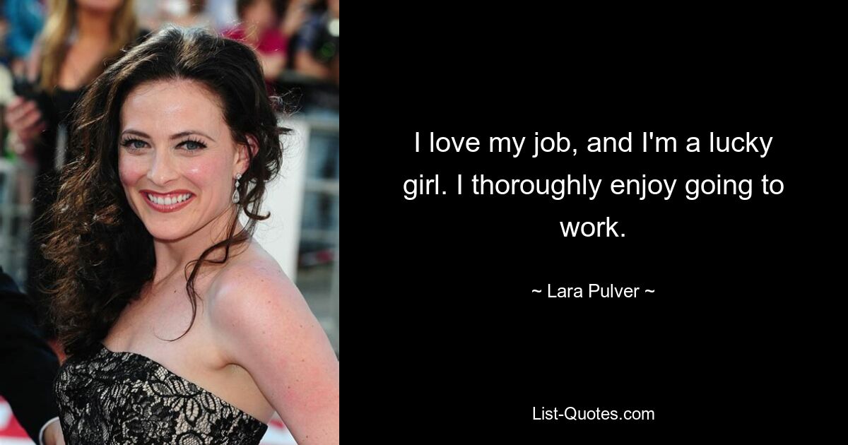 I love my job, and I'm a lucky girl. I thoroughly enjoy going to work. — © Lara Pulver