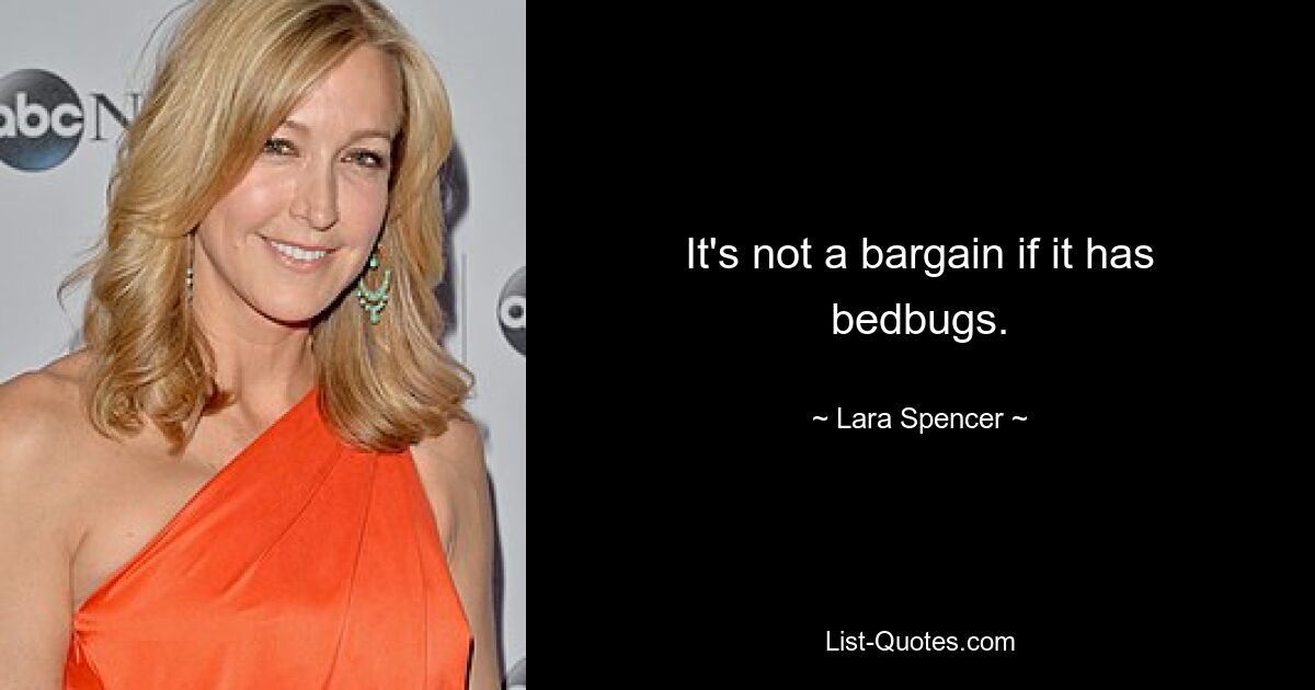 It's not a bargain if it has bedbugs. — © Lara Spencer