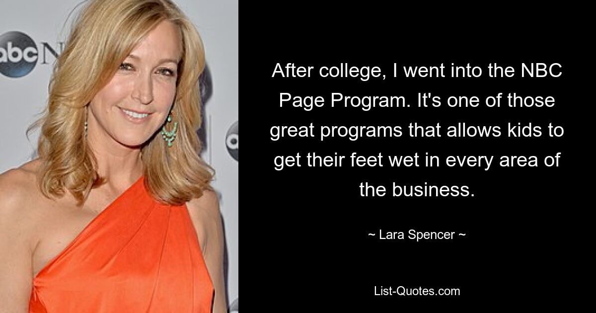 After college, I went into the NBC Page Program. It's one of those great programs that allows kids to get their feet wet in every area of the business. — © Lara Spencer