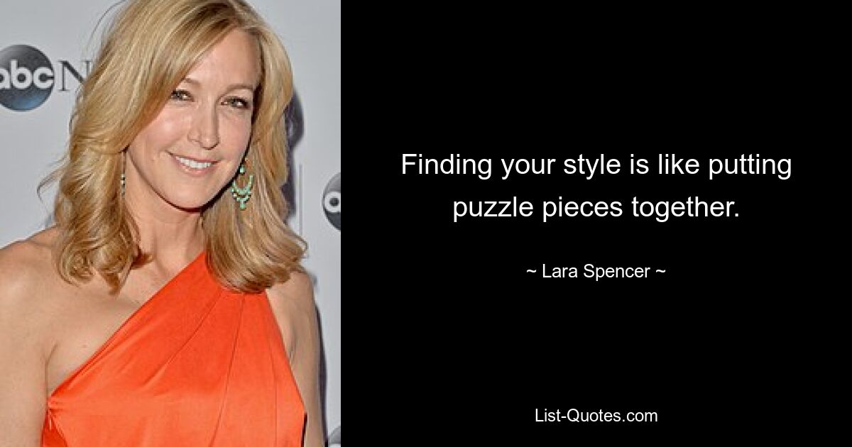 Finding your style is like putting puzzle pieces together. — © Lara Spencer