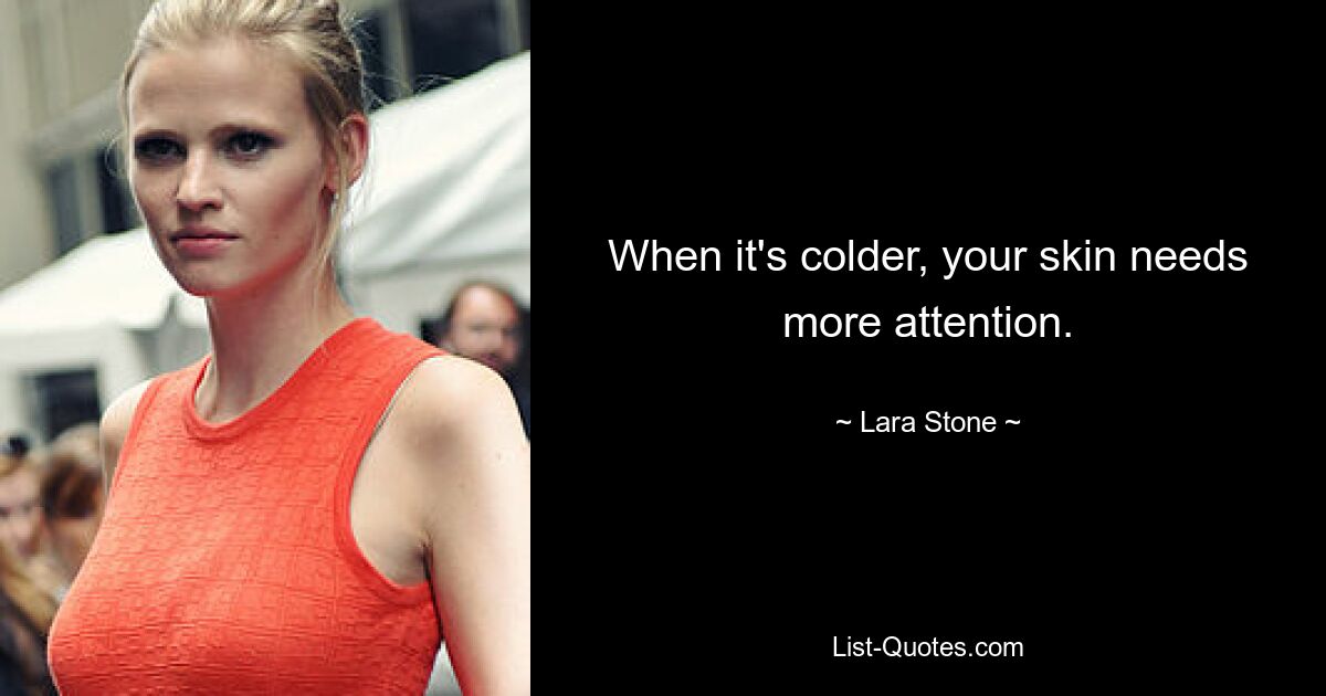 When it's colder, your skin needs more attention. — © Lara Stone