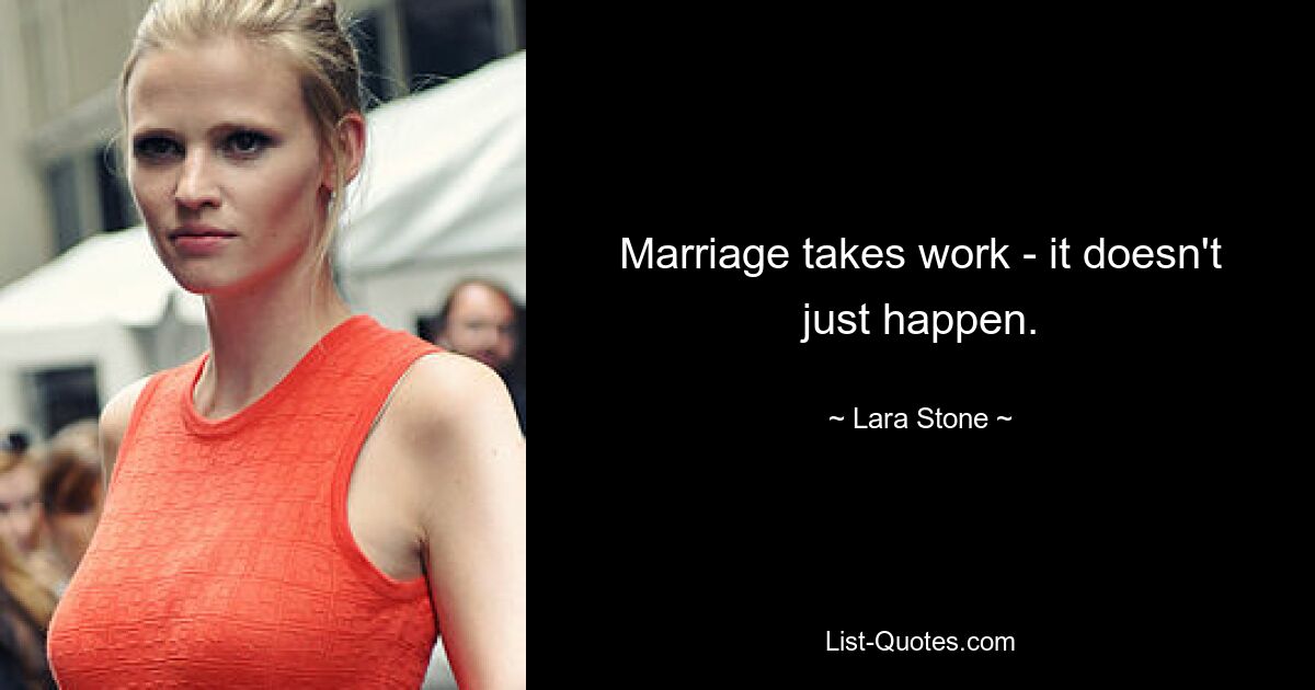 Marriage takes work - it doesn't just happen. — © Lara Stone