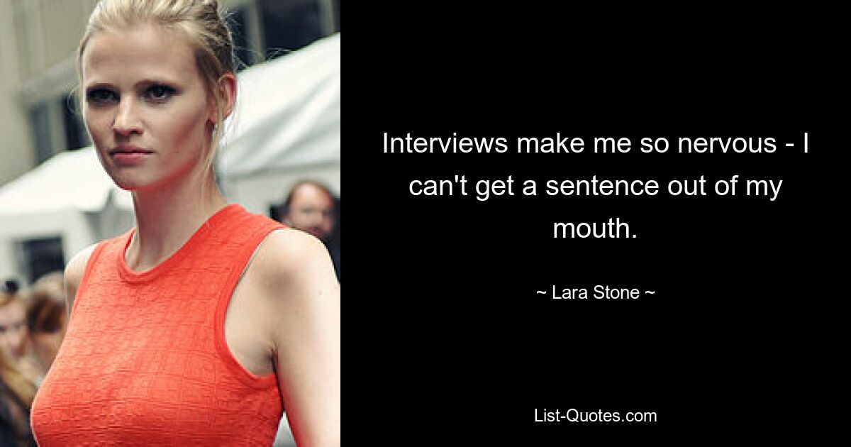 Interviews make me so nervous - I can't get a sentence out of my mouth. — © Lara Stone