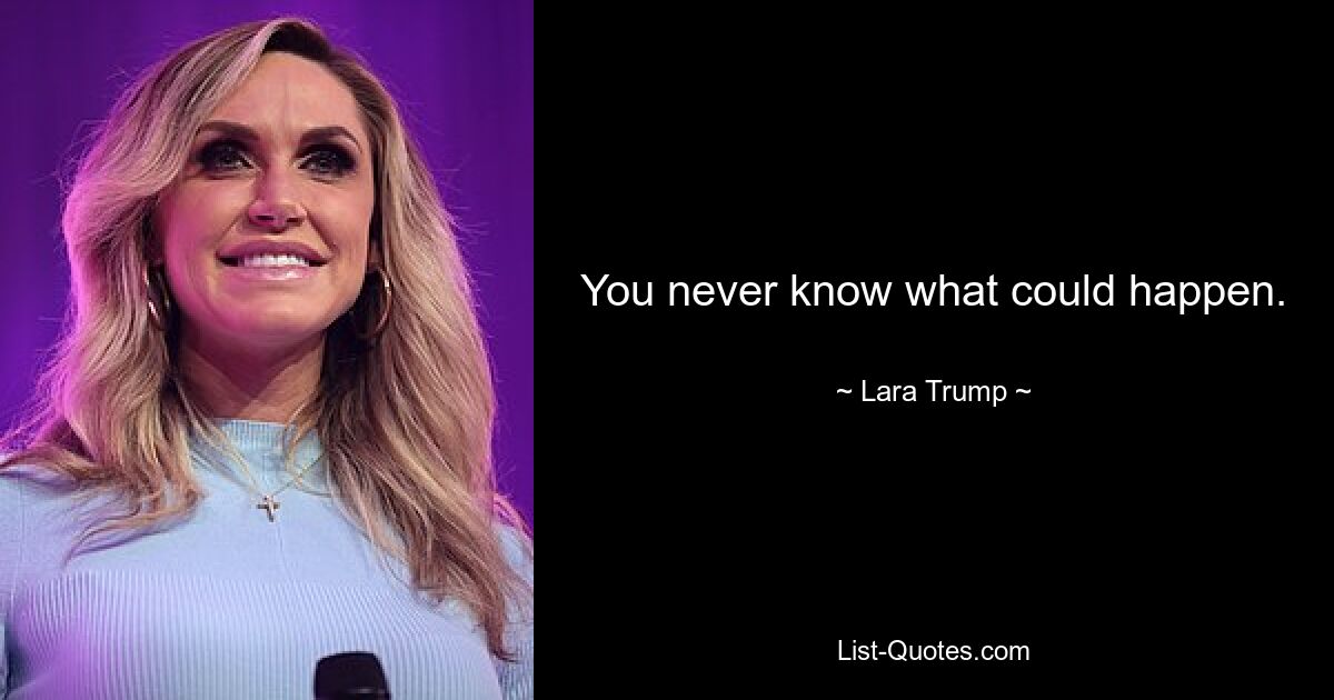 You never know what could happen. — © Lara Trump