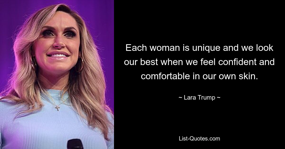 Each woman is unique and we look our best when we feel confident and comfortable in our own skin. — © Lara Trump