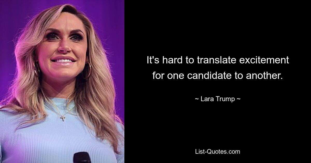 It's hard to translate excitement for one candidate to another. — © Lara Trump