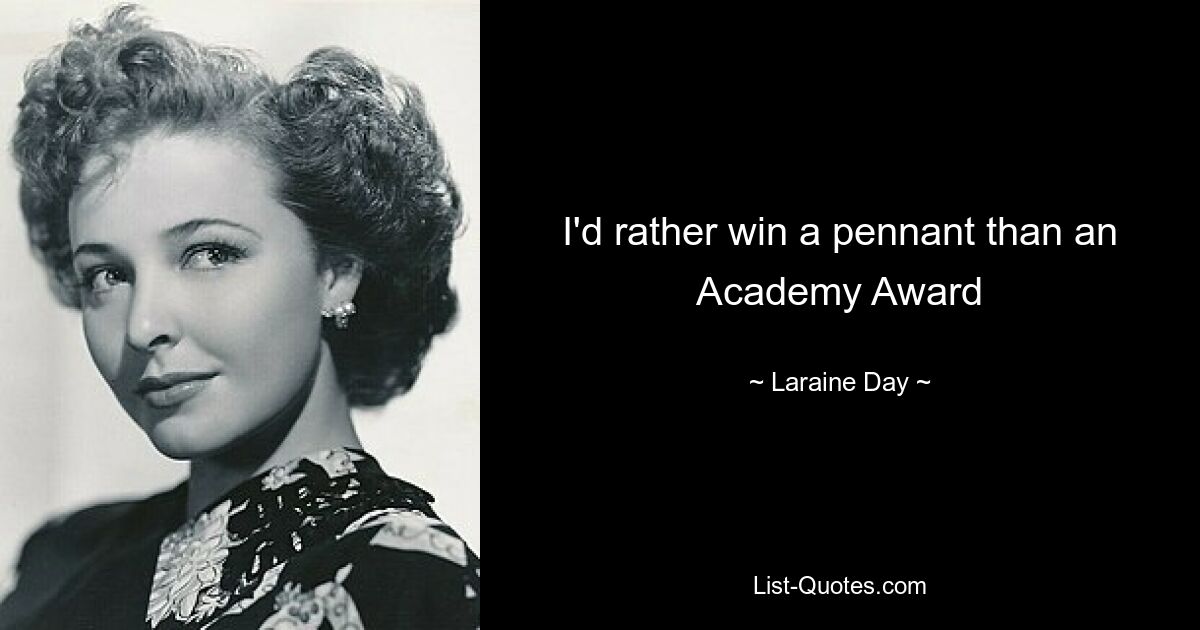 I'd rather win a pennant than an Academy Award — © Laraine Day