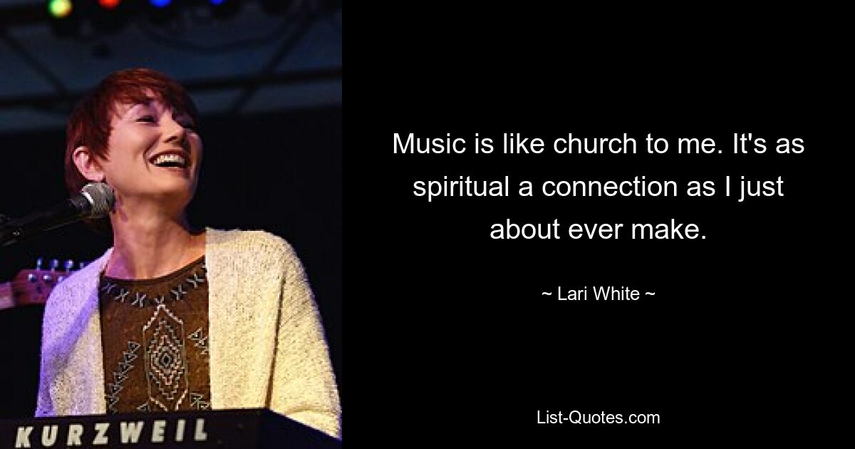 Musik ist für mich wie Kirche. Es ist eine so spirituelle Verbindung wie nie zuvor. — © Lari White 