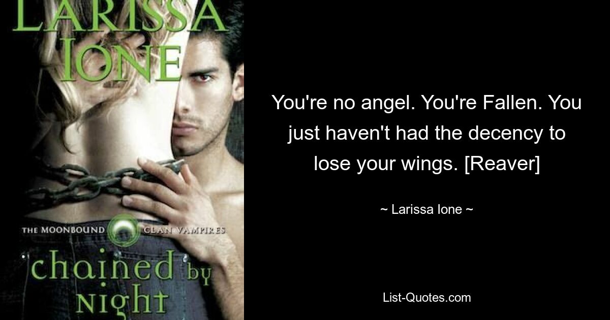 You're no angel. You're Fallen. You just haven't had the decency to lose your wings. [Reaver] — © Larissa Ione