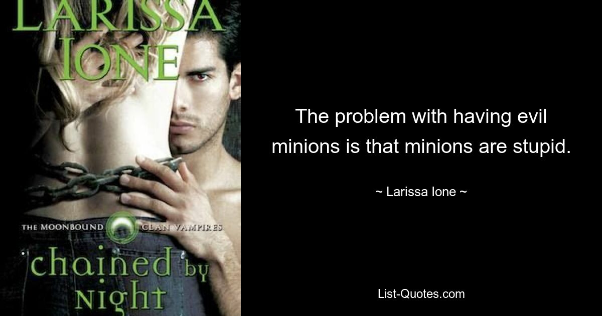 The problem with having evil minions is that minions are stupid. — © Larissa Ione