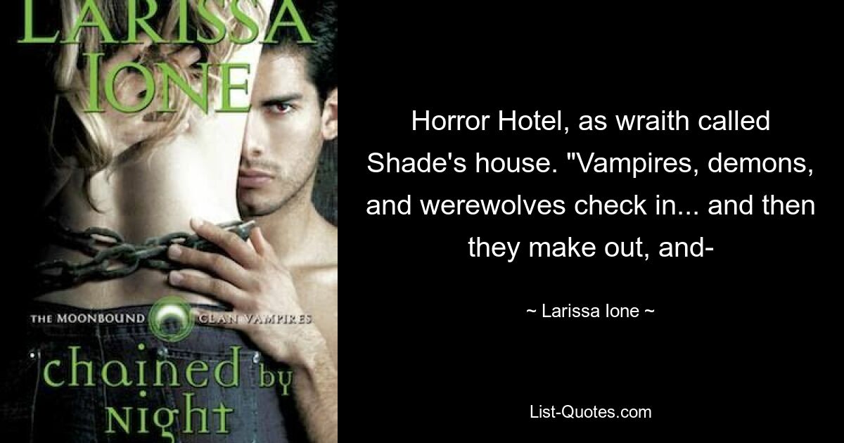 Horror Hotel, as wraith called Shade's house. "Vampires, demons, and werewolves check in... and then they make out, and- — © Larissa Ione