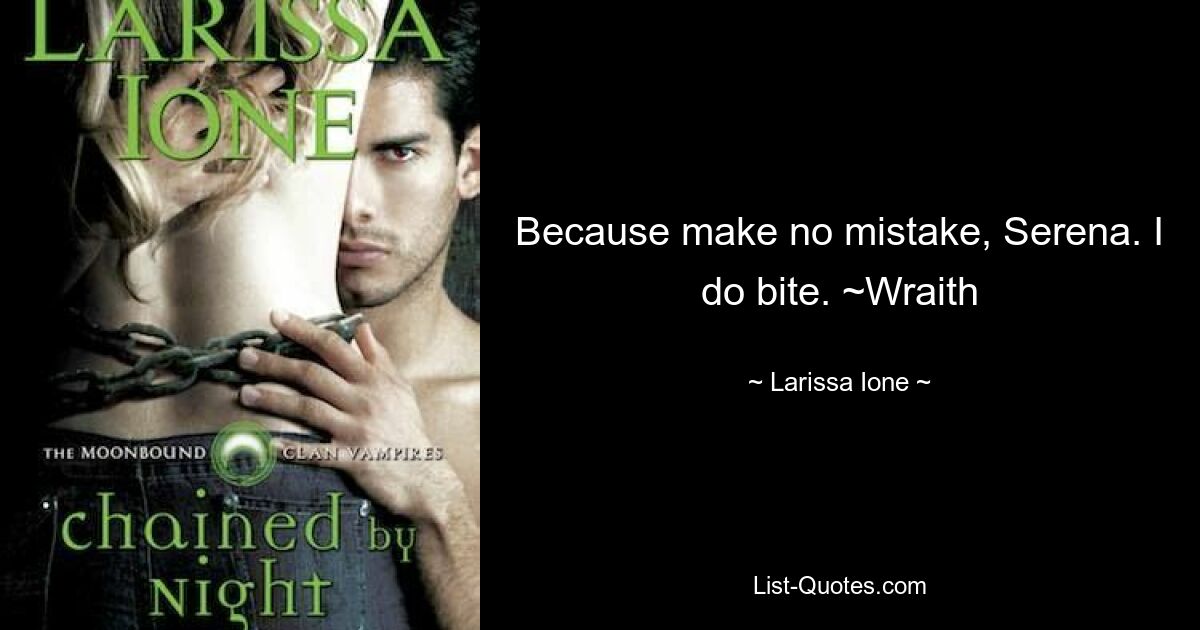 Because make no mistake, Serena. I do bite. ~Wraith — © Larissa Ione