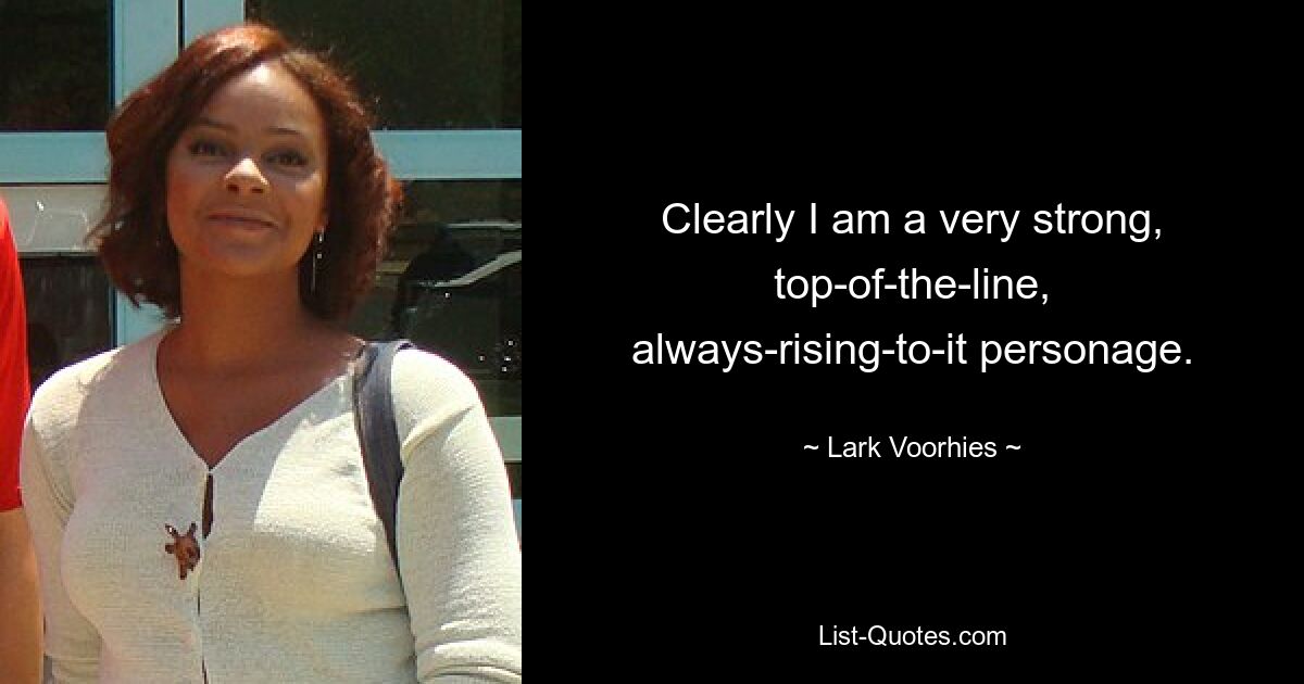 Clearly I am a very strong, top-of-the-line, always-rising-to-it personage. — © Lark Voorhies