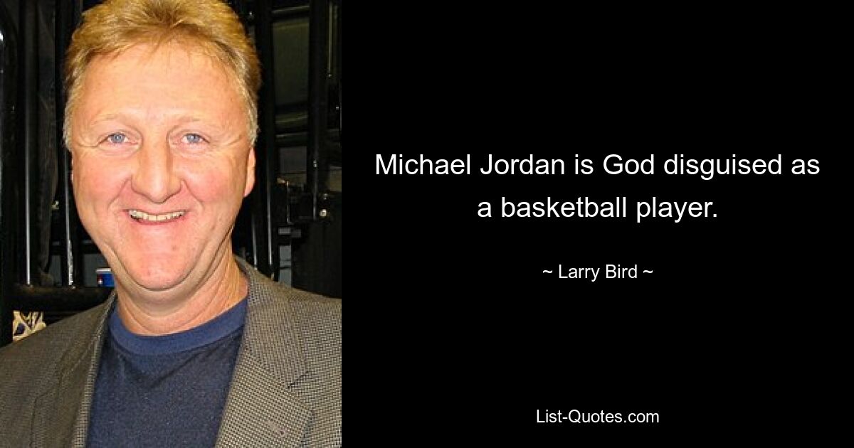 Michael Jordan is God disguised as a basketball player. — © Larry Bird