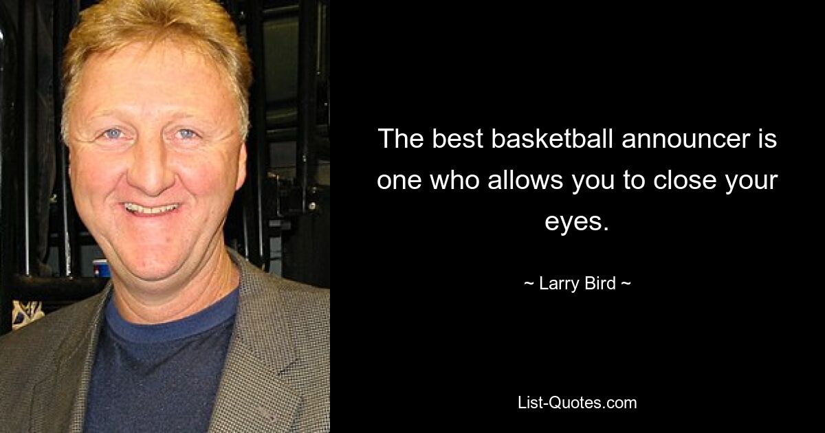 The best basketball announcer is one who allows you to close your eyes. — © Larry Bird