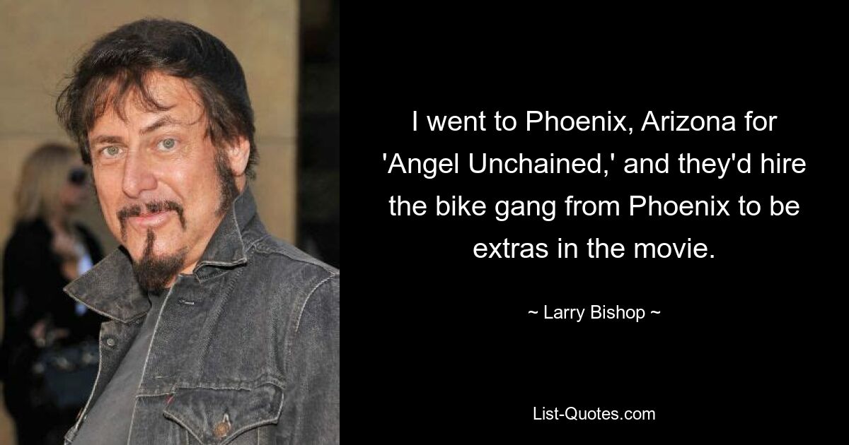 I went to Phoenix, Arizona for 'Angel Unchained,' and they'd hire the bike gang from Phoenix to be extras in the movie. — © Larry Bishop