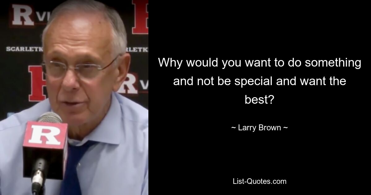 Why would you want to do something and not be special and want the best? — © Larry Brown