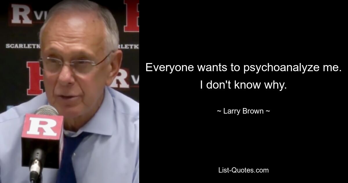 Everyone wants to psychoanalyze me. I don't know why. — © Larry Brown