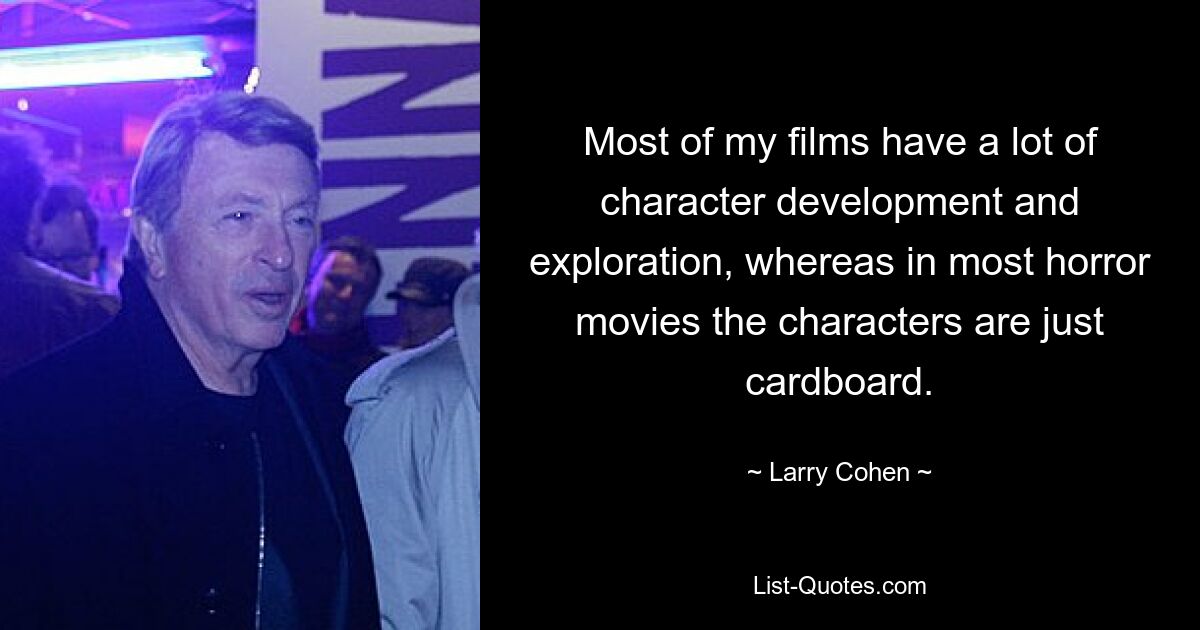 Most of my films have a lot of character development and exploration, whereas in most horror movies the characters are just cardboard. — © Larry Cohen