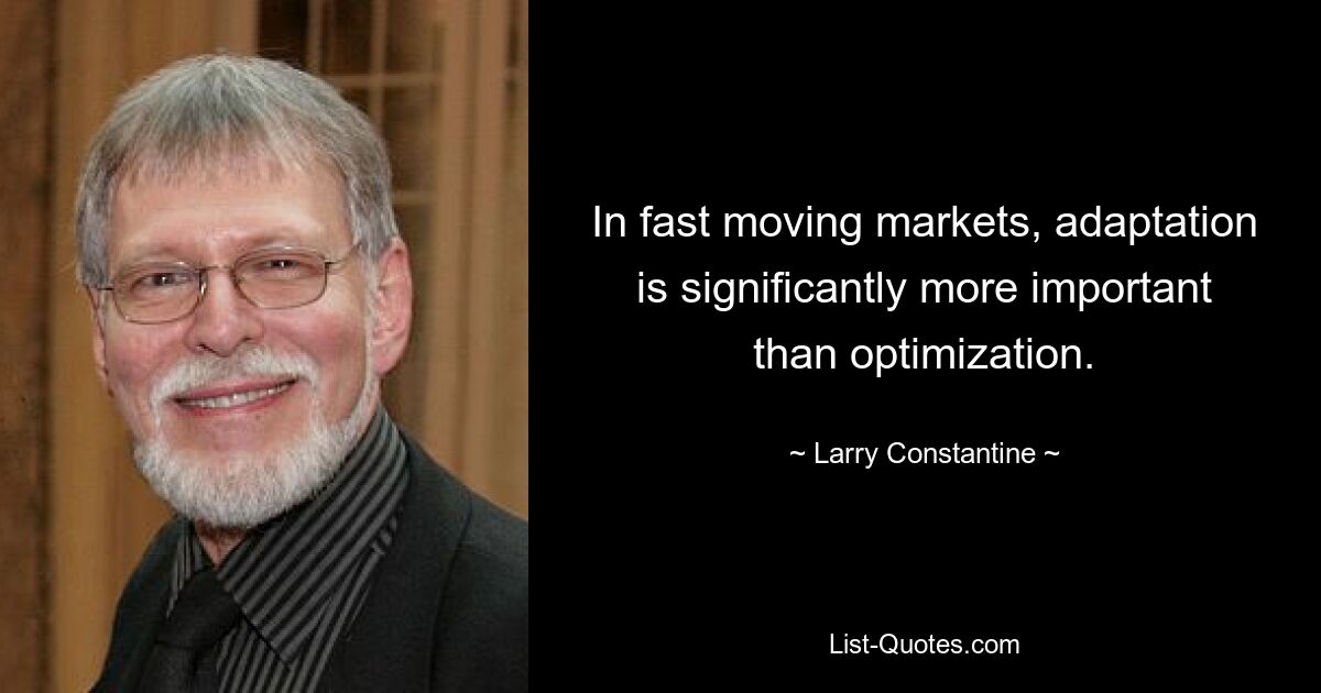 In fast moving markets, adaptation is significantly more important than optimization. — © Larry Constantine