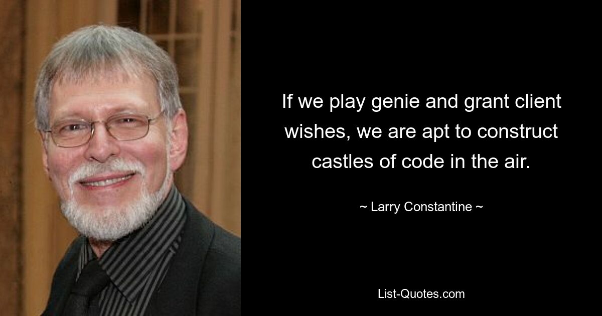 If we play genie and grant client wishes, we are apt to construct castles of code in the air. — © Larry Constantine