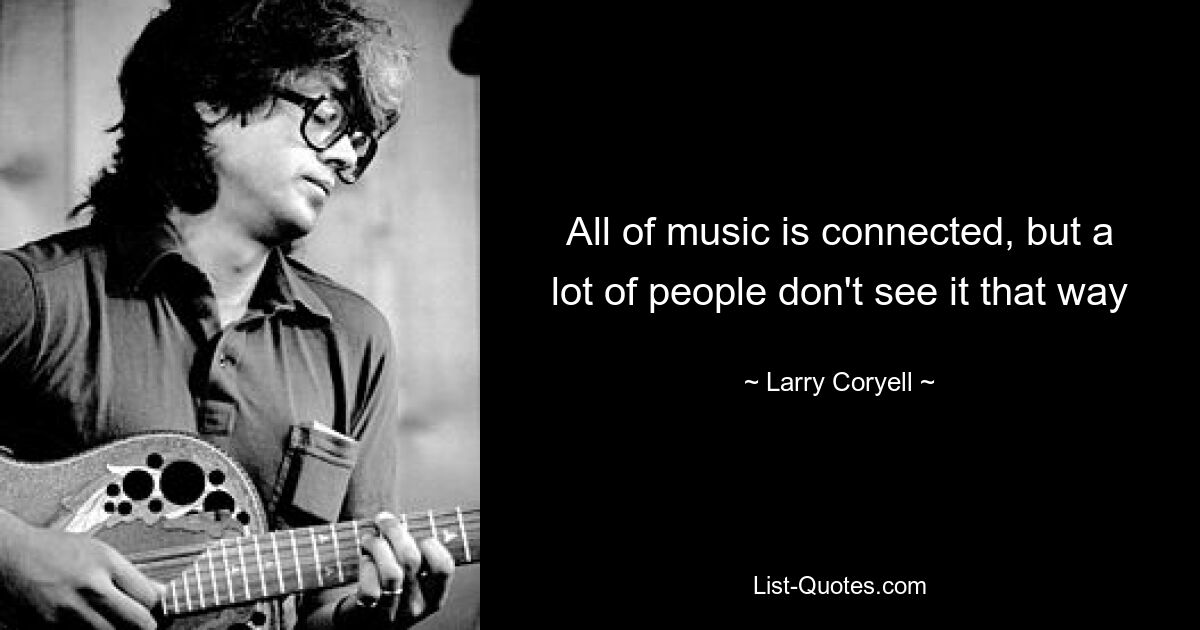 All of music is connected, but a lot of people don't see it that way — © Larry Coryell