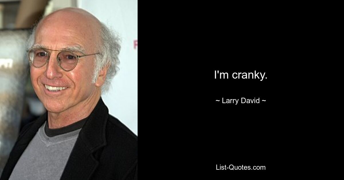 I'm cranky. — © Larry David