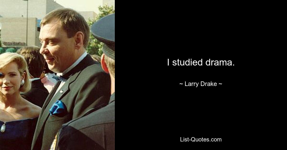 I studied drama. — © Larry Drake