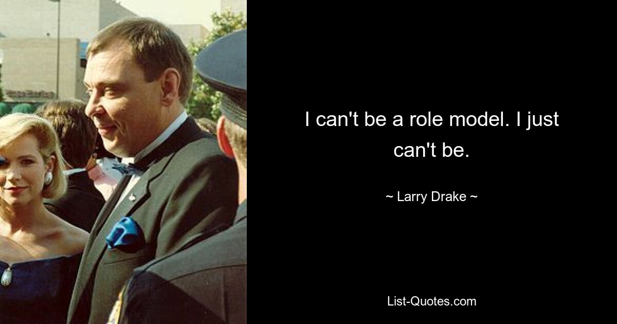 I can't be a role model. I just can't be. — © Larry Drake