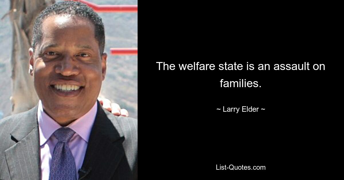 The welfare state is an assault on families. — © Larry Elder