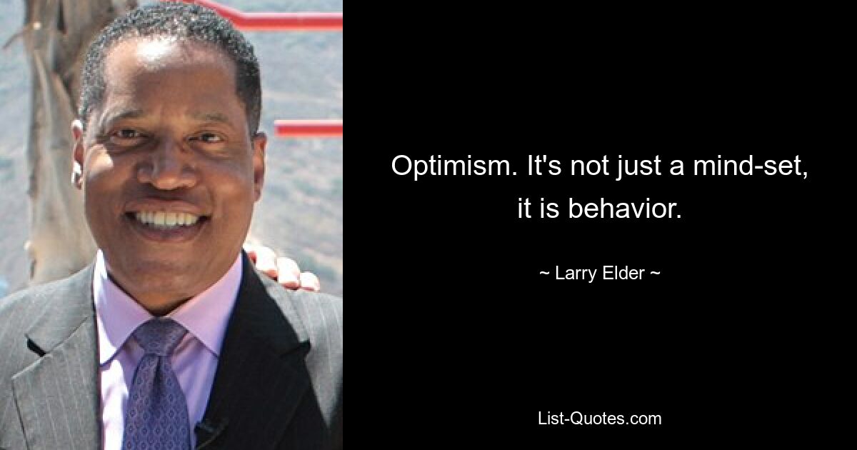 Optimism. It's not just a mind-set, it is behavior. — © Larry Elder