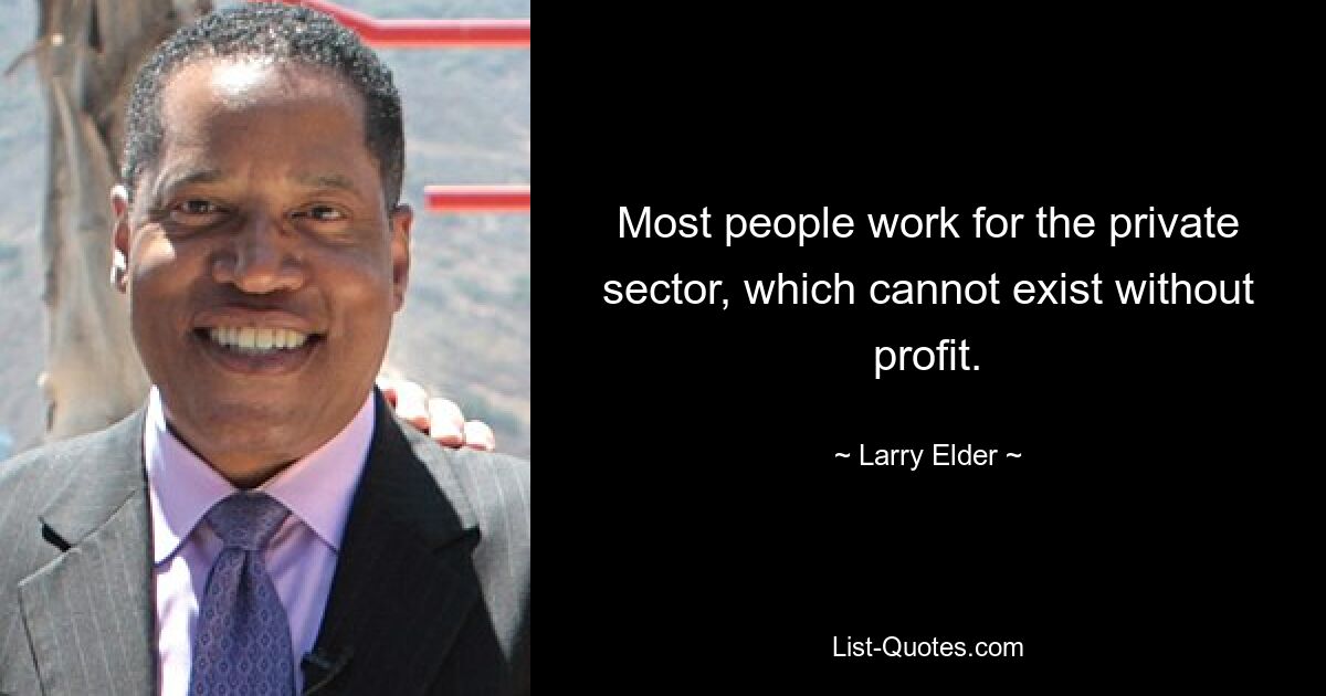 Most people work for the private sector, which cannot exist without profit. — © Larry Elder