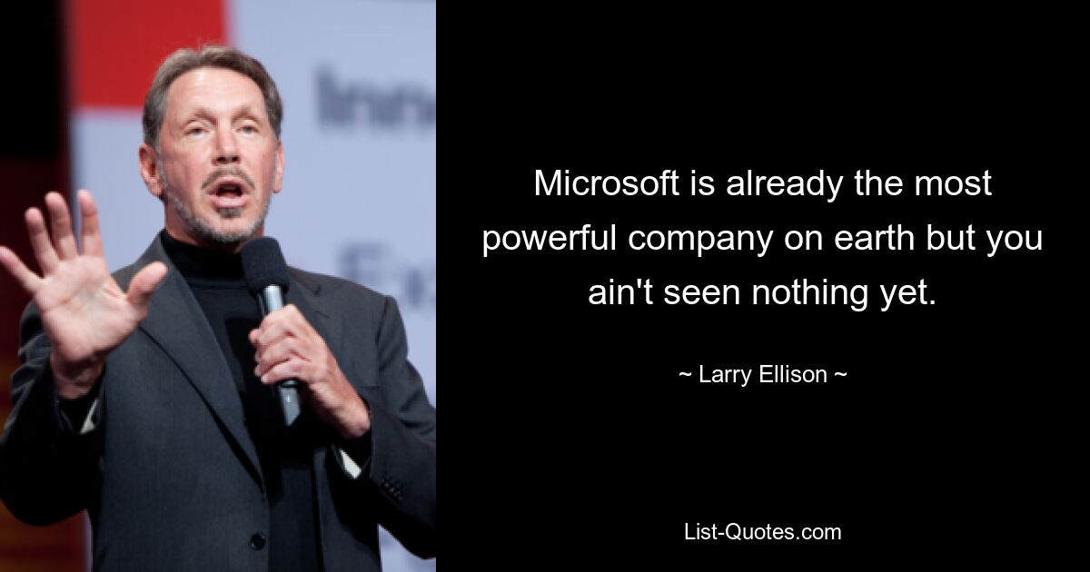 Microsoft is already the most powerful company on earth but you ain't seen nothing yet. — © Larry Ellison