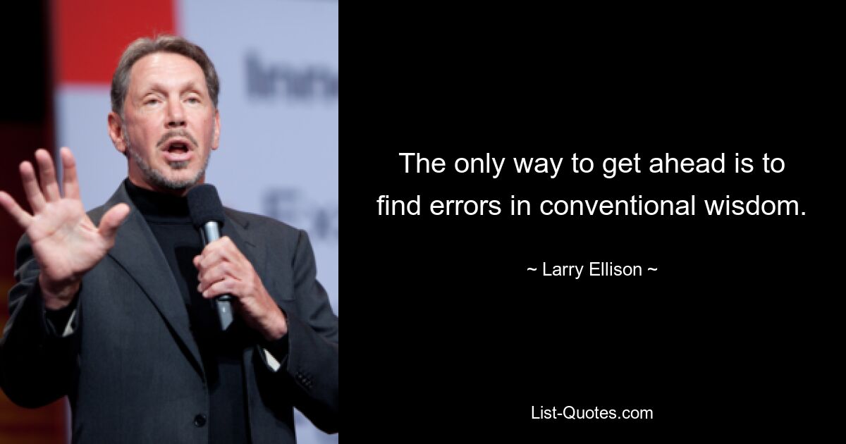 The only way to get ahead is to find errors in conventional wisdom. — © Larry Ellison